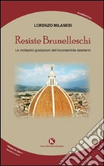 Resiste Brunelleschi. Le molteplici gradazioni dell'incontenibile desiderio libro