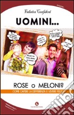 Uomini... rose o meloni? Come capire la differenza e vivere felici libro