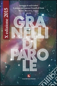 Granelli di parole. 10° edizioni poesie, racconti