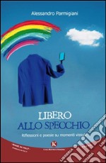 Libero allo specchio. Riflessioni e poesie su momenti vissuti libro