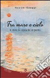 Tra mare e cielo. Lì dove lo sguardo si perde libro di Chinappi Maurizio