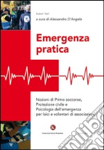 Emergenza pratica. Nozioni di primo soccorso, protezione civile e psicologia dell'emergenza per laici e volontari di associazioni