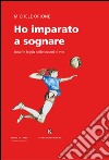 Ho imparato a sognare. Una fra le più belle lezioni di vita libro