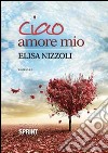 Ciao amore mio libro di Nizzoli Elisa