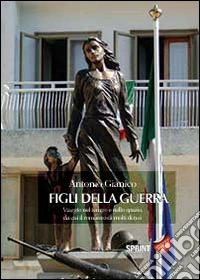 Figli della guerra. Viaggio nel tempo e nello spazio, da cui il romanzo di molti di noi libro