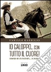 Io galoppo... con tutto il cuore. Diario di un'artista... in sella libro