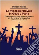 La mia fede ritrovata in Gesù e Maria libro