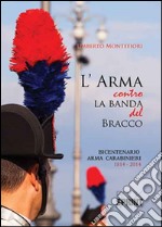 L'arma contro la banda del bracco. Bicentenario arma dei carabineiri 1814-2014 libro