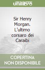 Sir Henry Morgan. L'ultimo corsaro dei Caraibi libro