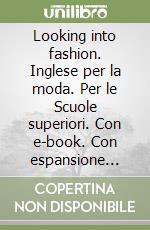 Looking into fashion. Inglese per la moda. Per le Scuole superiori. Con e-book. Con espansione online