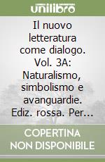 Il nuovo letteratura come dialogo. Vol. 3A: Naturalismo, simbolismo e avanguardie. Ediz. rossa. Per le Scuole superiori. Con e-book. Con espansione online libro