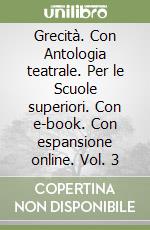 Grecità. Con Antologia teatrale. Per le Scuole superiori. Con e-book. Con espansione online. Vol. 3 libro