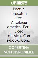 Poeti e prosatori greci. Antologia omerica. Per il Liceo classico. Con e-book. Con espansione online libro