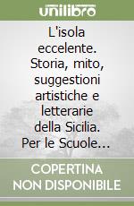 L'isola eccelente. Storia, mito, suggestioni artistiche e letterarie della Sicilia. Per le Scuole superiori. Con e-book. Con espansione online libro