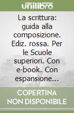 La scrittura: guida alla composizione. Ediz. rossa. Per le Scuole superiori. Con e-book. Con espansione online libro