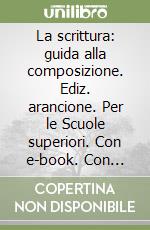 La scrittura: guida alla composizione. Ediz. arancione. Per le Scuole superiori. Con e-book. Con espansione online libro