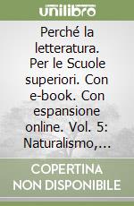 Perché la letteratura. Per le Scuole superiori. Con e-book. Con espansione online. Vol. 5: Naturalismo, simbolismo e avanguardie (dal 1861 al 1925)