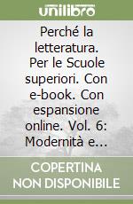 Perché la letteratura. Per le Scuole superiori. Con e-book. Con espansione online. Vol. 6: Modernità e contemporaneità (dal 1925 ai giorni nostri)