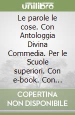 Le parole le cose. Con Antologgia Divina Commedia. Per le Scuole superiori. Con e-book. Con espansione online libro