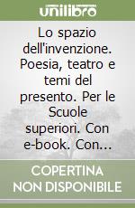 Lo spazio dell'invenzione. Poesia, teatro e temi del presento. Per le Scuole superiori. Con e-book. Con espansione online libro