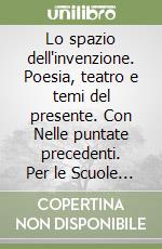 Lo spazio dell'invenzione. Poesia, teatro e temi del presente. Con Nelle puntate precedenti. Per le Scuole superiori. Con e-book. Con espansione online libro