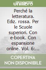 Perché la letteratura. Ediz. rossa. Per le Scuole superiori. Con e-book. Con espansione online. Vol. 6: Modernità e contemporaneità (dal 1925 ai giorni nostri) libro