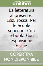 La letteratura al presente. Ediz. rossa. Per le Scuole superiori. Con e-book. Con espansione online libro