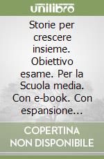 Storie per crescere insieme. Obiettivo esame. Per la Scuola media. Con e-book. Con espansione online libro