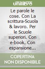 Le parole le cose. Con La scrittura-Scuola & lavoro. Per le Scuole superiori. Con e-book. Con espansione online libro