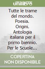 Tutte le trame del mondo. Poesia. Origini. Antologia italiana per il primo biennio. Per le Scuole superiori. Con ebook. Con espansione online libro