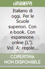 Italiano di oggi. Per le Scuole superiori. Con e-book. Con espansione online (L'). Vol. A: regole e usi libro