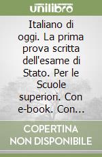 Italiano di oggi. La prima prova scritta dell'esame di Stato. Per le Scuole superiori. Con e-book. Con espansione online (L') libro