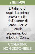 L'italiano di oggi. La prima prova scritta dell'esame di Stato. Per le Scuole superiori. Con e-book. Con espansione online libro