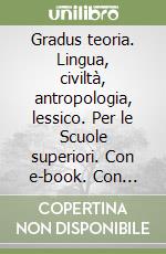 Gradus teoria. Lingua, civiltà, antropologia, lessico. Per le Scuole superiori. Con e-book. Con espansione online libro