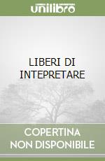 LIBERI DI INTEPRETARE libro