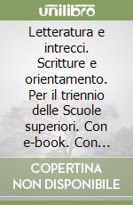 Letteratura e intrecci. Scritture e orientamento. Per il triennio delle Scuole superiori. Con e-book. Con espansione online libro