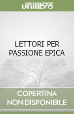 LETTORI PER PASSIONE EPICA libro