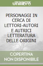 PERSONAGGI IN CERCA DI LETTORI-AUTORI E AUTRICI LETTERATURA DELLE ORIGINI libro