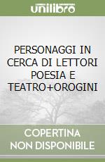 PERSONAGGI IN CERCA DI LETTORI POESIA E TEATRO+OROGINI libro