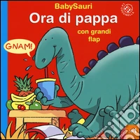 Ora di pappa. BabySauri. Ediz. illustrata libro