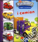 I camion. Oggi guido io. Scopri e osserva. Ediz. illustrata libro