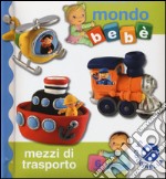 Mezzi di trasporto. Mondo bebé. Ediz. illustrata libro