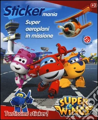 Super aeroplani in missione. Sticker mania. Super Wings. Ediz. illustrata libro