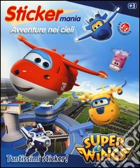 Avventure nei cieli. Sticker mania. Super Wings. Ediz. illustrata libro