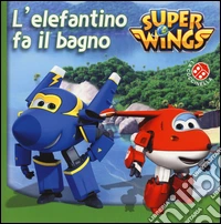 L'elefantino fa il bagno. Super Wings. Ediz. illustrata libro