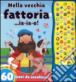 Nella vecchia fattoria... ia-ia-o! 60 suoni da ascoltare! Ediz. illustrata libro