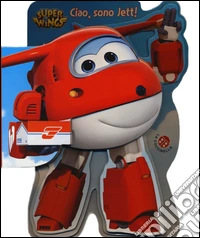 Ciao, sono Jett! Super Wings. Ediz. a colori libro