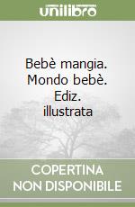 Bebè mangia. Mondo bebè. Ediz. illustrata libro