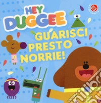 Guarisci presto, Norrie! Hey Duggee. Ediz. a colori libro