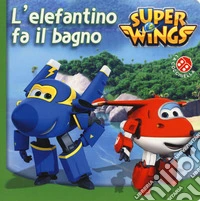 L'elefantino fa il bagno. Super Wings. Ediz. a colori libro